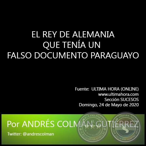 EL REY DE ALEMANIA QUE TENÍA UN FALSO DOCUMENTO PARAGUAYO -  Por ANDRÉS COLMÁN GUTIÉRREZ - Domingo, 24 de Mayo de 2020